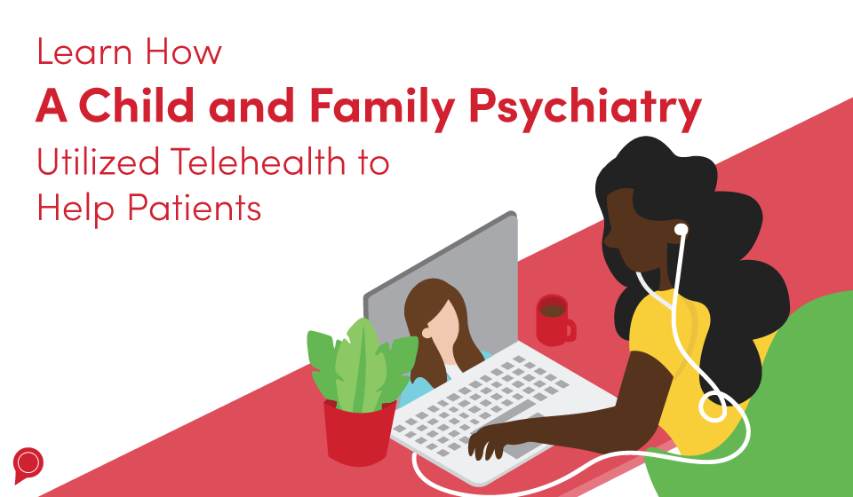 Learn how A Child and Family Psychiatry utilized telehealth to help patients